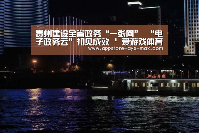 贵州建设全省政务“一张网” “电子政务云”初见成效‘ 爱游戏体育App下载’(图2) 爱游戏体育App下载