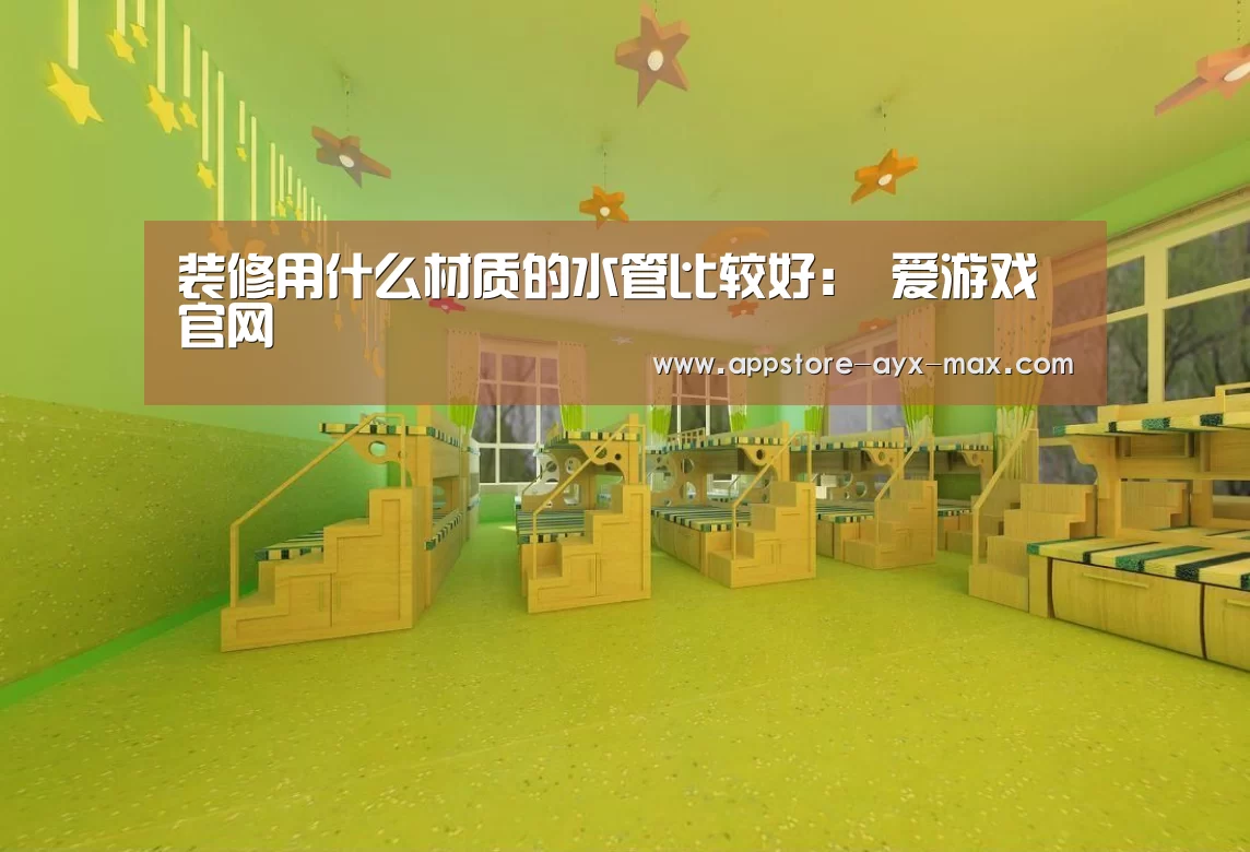 装修用什么材质的水管比较好: 爱游戏官网(图1) 爱游戏体育App下载