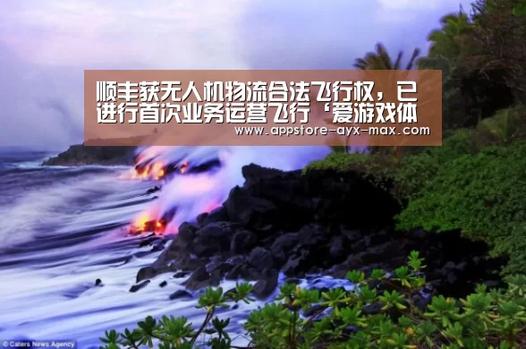 顺丰获无人机物流合法飞行权,已进行首次业务运营飞行‘爱游戏体育’(图1) 爱游戏官网