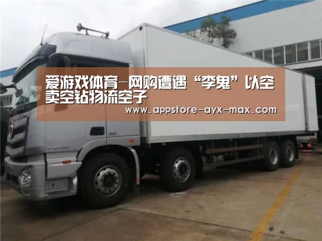 爱游戏体育-网购遭遇“李鬼”以空卖空钻物流空子(图4) 爱游戏体育