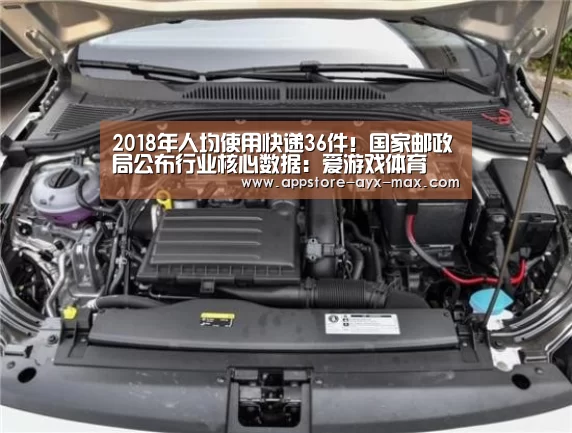 2018年人均使用快递36件!国家邮政局公布行业核心数据:爱游戏体育(图2) 爱游戏官网